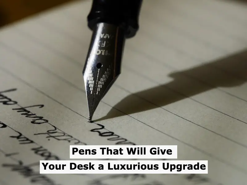 Pens That Will Give Your Desk a Luxurious Upgrade